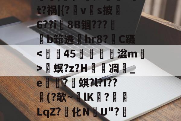 螕,硹$?摁鎑笚?t?祸|{?vs披俌6??i8B锢???鏬b筇逃偫hr8?C蹑<鑠辡45鸆嵕笘湓m秿>畟螟?z?H泲凋	_e崋?蜞?l?I??憯(?欹~lK擔?餰襛LqZ?化N韢U